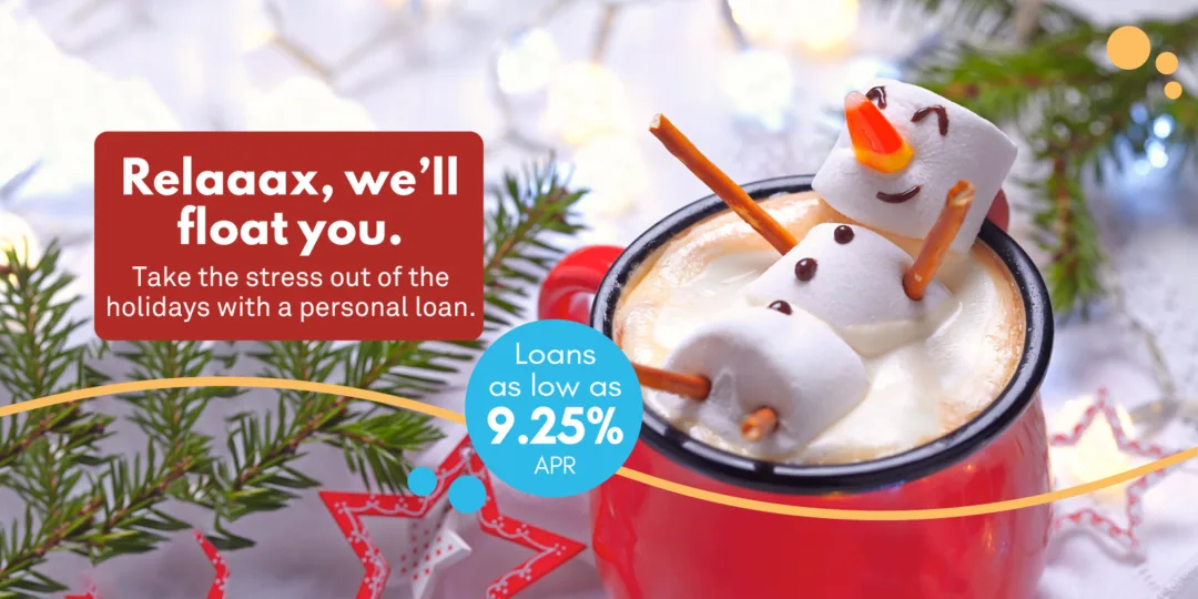 Picture of a marshmallow snowman floating in a mug of hot chocolate. Artwork reads "Relax, we'll float you. Take the stress out of the holidays with a personal loan. Loans as low as 9.25% APR."